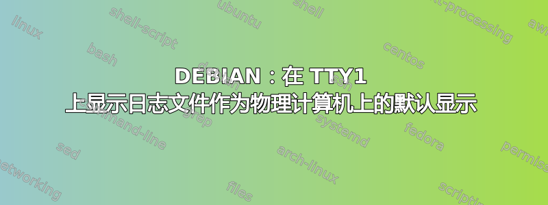 DEBIAN：在 TTY1 上显示日志文件作为物理计算机上的默认显示