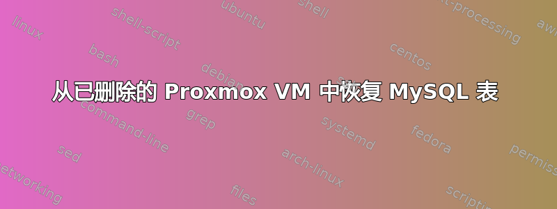 从已删除的 Proxmox VM 中恢复 MySQL 表