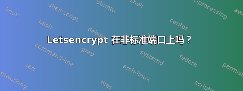 Letsencrypt 在非标准端口上吗？