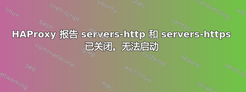 HAProxy 报告 servers-http 和 servers-https 已关闭。无法启动