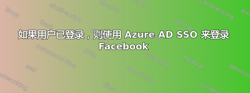 如果用户已登录，则使用 Azure AD SSO 来登录 Facebook