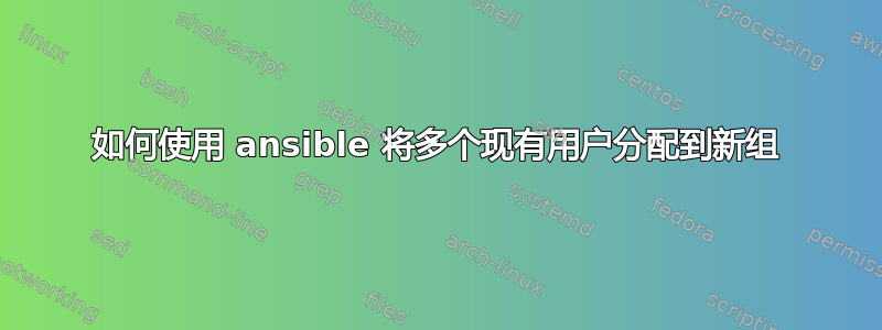 如何使用 ansible 将多个现有用户分配到新组