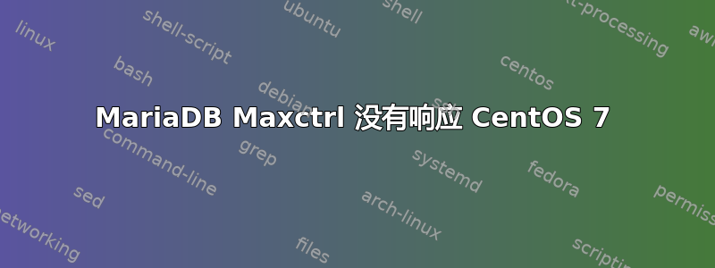 MariaDB Maxctrl 没有响应 CentOS 7