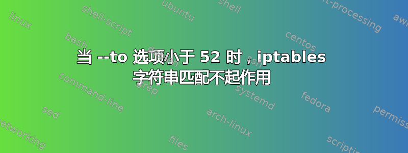 当 --to 选项小于 52 时，iptables 字符串匹配不起作用