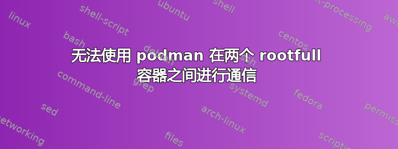 无法使用 podman 在两个 rootfull 容器之间进行通信