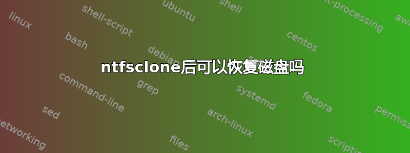 ntfsclone后可以恢复磁盘吗