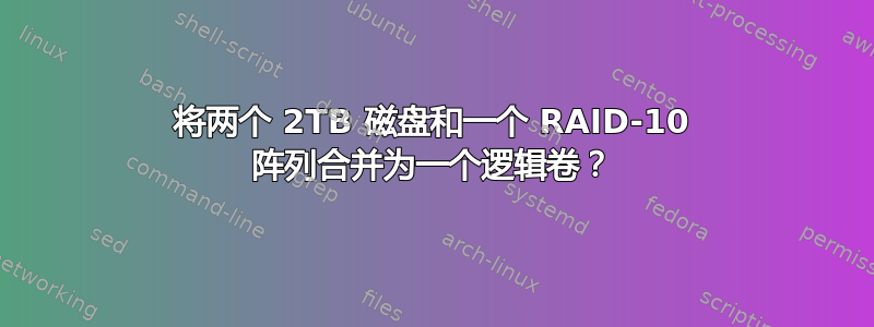 将两个 2TB 磁盘和一个 RAID-10 阵列合并为一个逻辑卷？