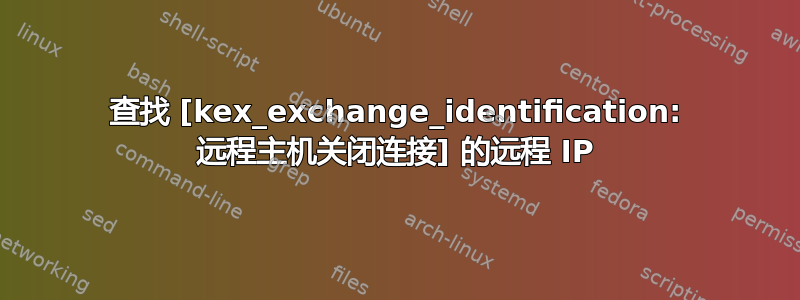 查找 [kex_exchange_identification: 远程主机关闭连接] 的远程 IP