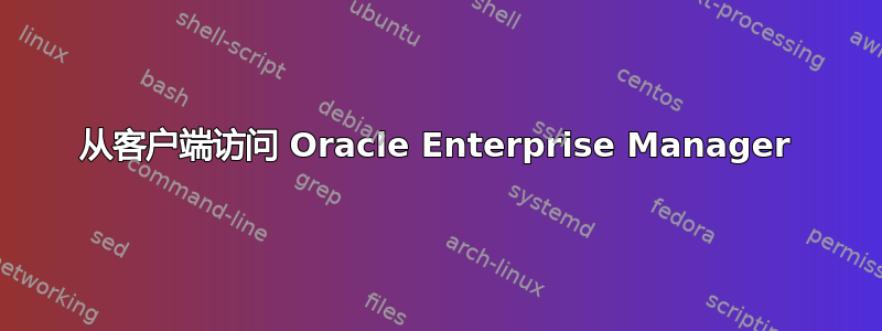 从客户端访问 Oracle Enterprise Manager