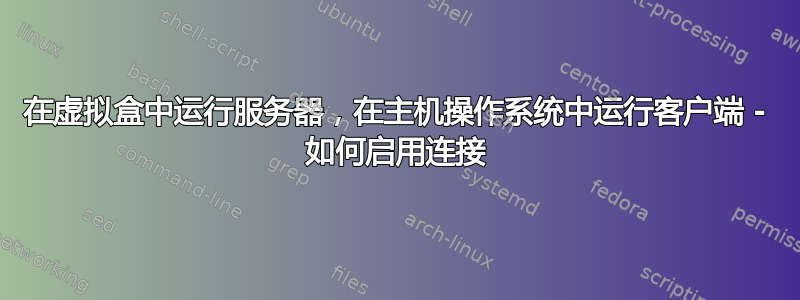 在虚拟盒中运行服务器，在主机操作系统中运行客户端 - 如何启用连接