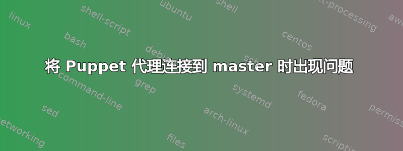 将 Puppet 代理连接到 master 时出现问题