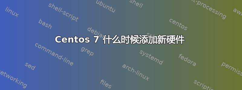 Centos 7 什么时候添加新硬件