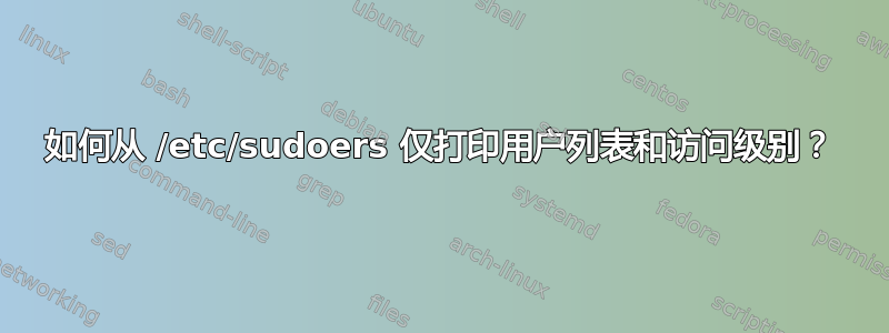 如何从 /etc/sudoers 仅打印用户列表和访问级别？