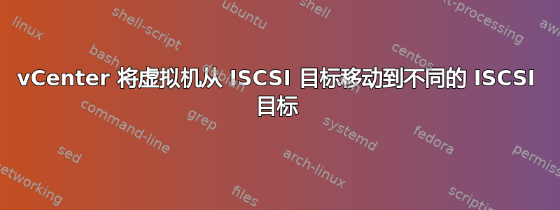 vCenter 将虚拟机从 ISCSI 目标移动到不同的 ISCSI 目标