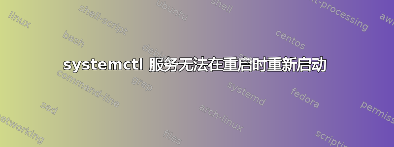 systemctl 服务无法在重启时重新启动