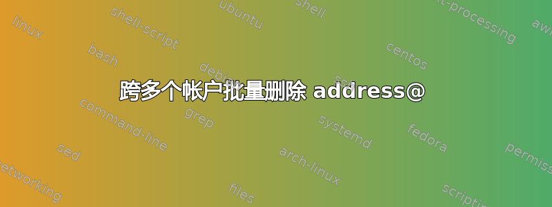 跨多个帐户批量删除 address@