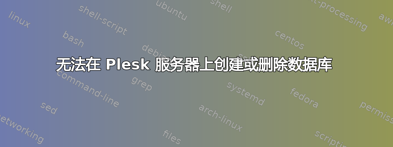 无法在 Plesk 服务器上创建或删除数据库