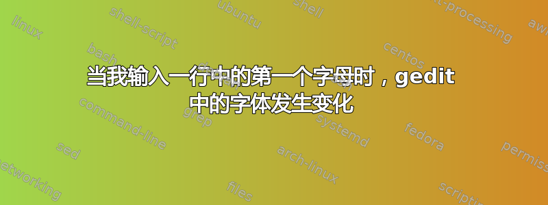 当我输入一行中的第一个字母时，gedit 中的字体发生变化