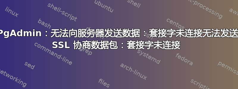 PgAdmin：无法向服务器发送数据：套接字未连接无法发送 SSL 协商数据包：套接字未连接 