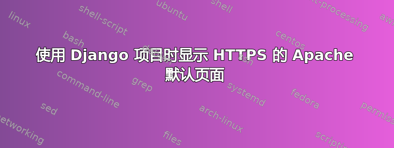 使用 Django 项目时显示 HTTPS 的 Apache 默认页面