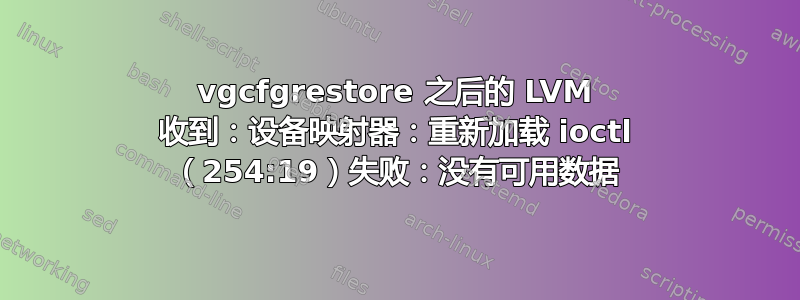 vgcfgrestore 之后的 LVM 收到：设备映射器：重新加载 ioctl （254:19）失败：没有可用数据