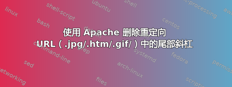 使用 Apache 删除重定向 URL（.jpg/.htm/.gif/）中的尾部斜杠