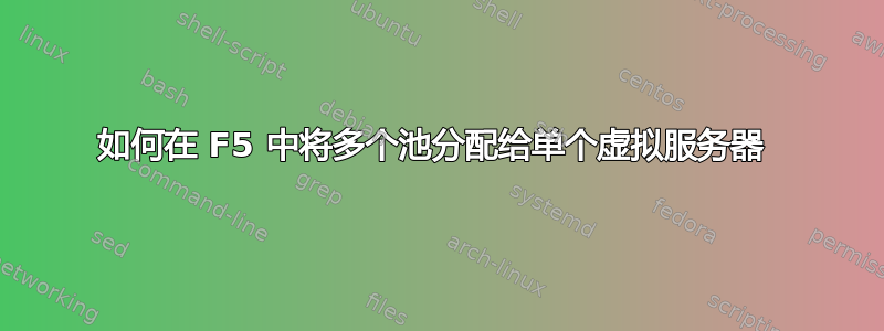 如何在 F5 中将多个池分配给单个虚拟服务器 