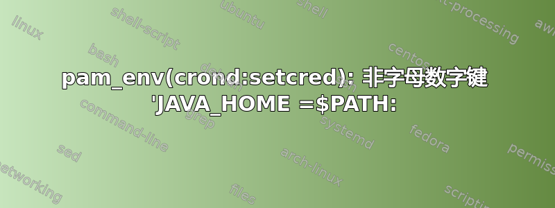 pam_env(crond:setcred): 非字母数字键 'JAVA_HOME =$PATH: