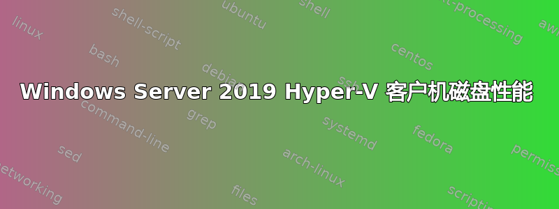 Windows Server 2019 Hyper-V 客户机磁盘性能