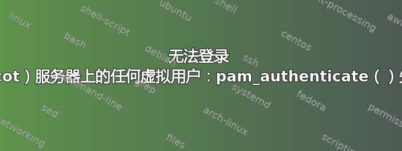 无法登录 IMAP（Dovecot）服务器上的任何虚拟用户：pam_authenticate（）失败，未知用户