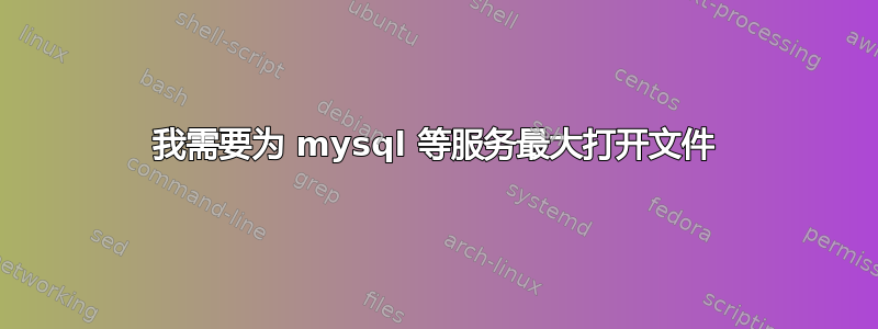 我需要为 mysql 等服务最大打开文件