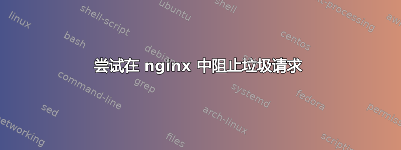 尝试在 nginx 中阻止垃圾请求