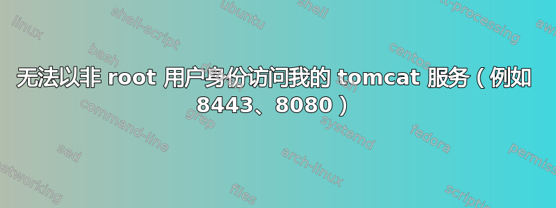 无法以非 root 用户身份访问我的 tomcat 服务（例如 8443、8080）