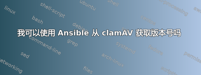 我可以使用 Ansible 从 clamAV 获取版本号吗