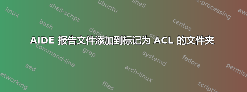 AIDE 报告文件添加到标记为 ACL 的文件夹