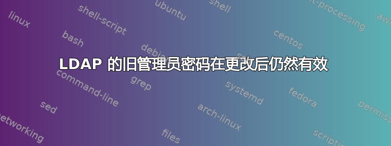 LDAP 的旧管理员密码在更改后仍然有效