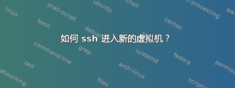 如何 ssh 进入新的虚拟机？