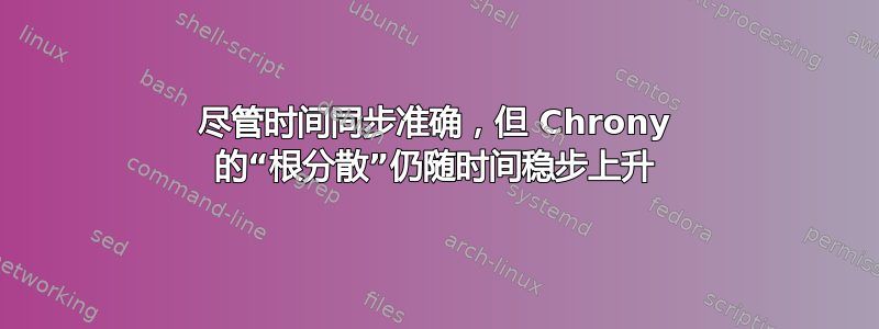 尽管时间同步准确，但 Chrony 的“根分散”仍随时间稳步上升