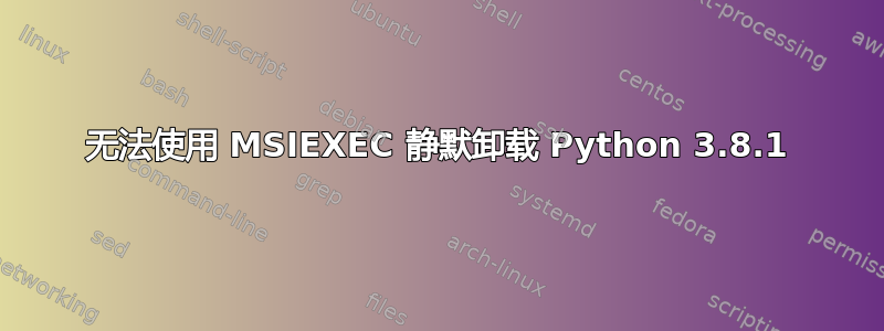 无法使用 MSIEXEC 静默卸载 Python 3.8.1