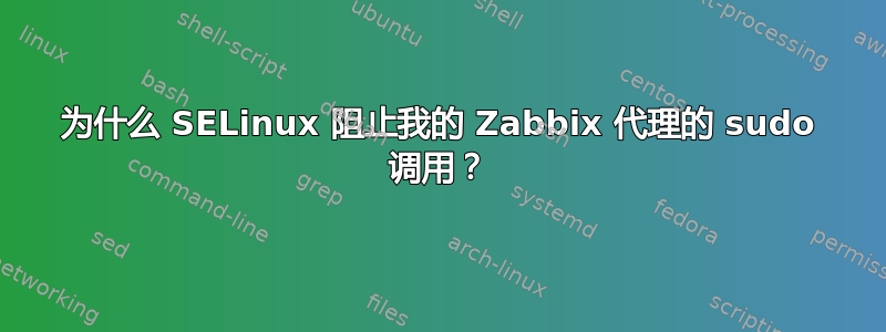 为什么 SELinux 阻止我的 Zabbix 代理的 sudo 调用？