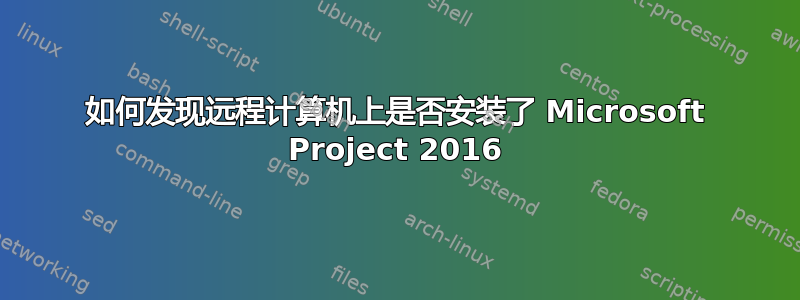 如何发现远程计算机上是否安装了 Microsoft Project 2016