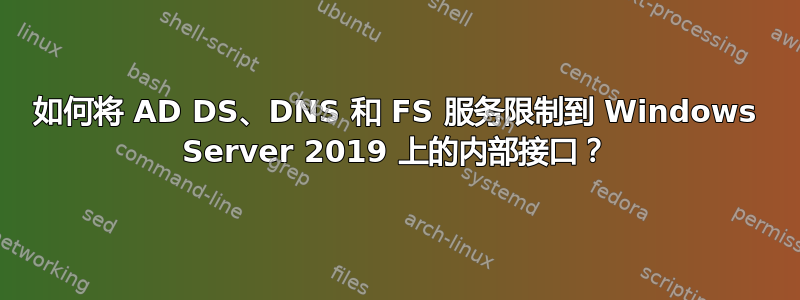 如何将 AD DS、DNS 和 FS 服务限制到 Windows Server 2019 上的内部接口？