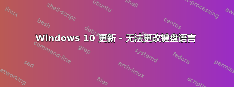 Windows 10 更新 - 无法更改键盘语言