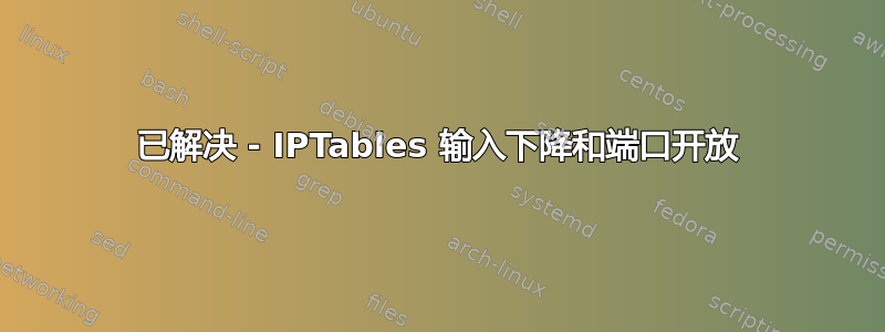 已解决 - IPTables 输入下降和端口开放