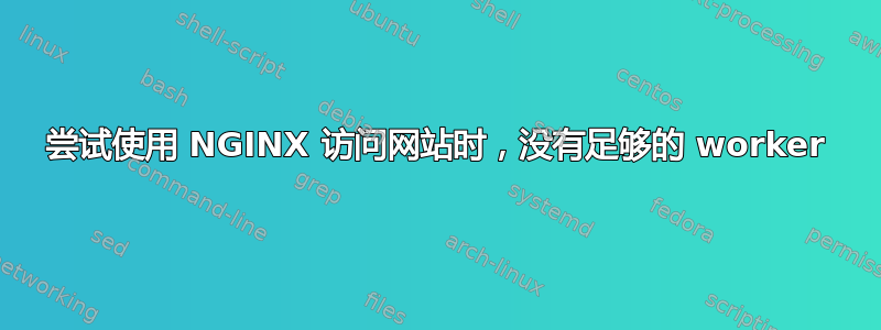 尝试使用 NGINX 访问网站时，没有足够的 worker