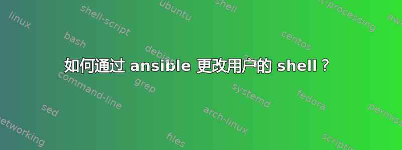 如何通过 ansible 更改用户的 shell？