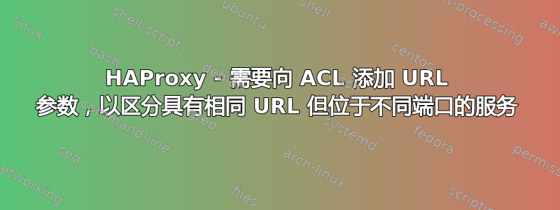 HAProxy - 需要向 ACL 添加 URL 参数，以区分具有相同 URL 但位于不同端口的服务