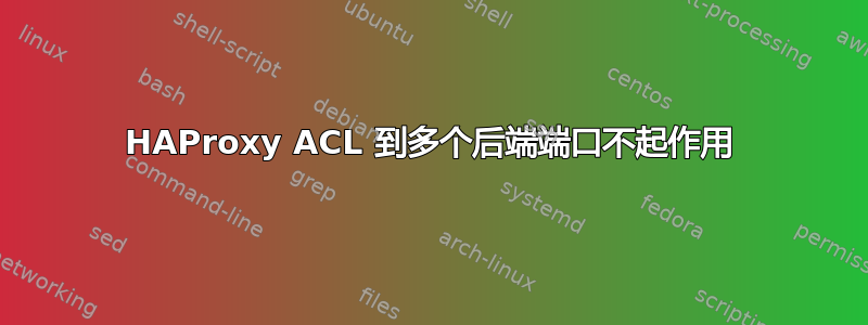 HAProxy ACL 到多个后端端口不起作用