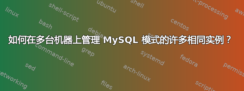 如何在多台机器上管理 MySQL 模式的许多相同实例？