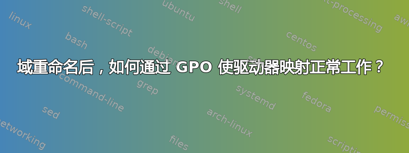 域重命名后，如何通过 GPO 使驱动器映射正常工作？